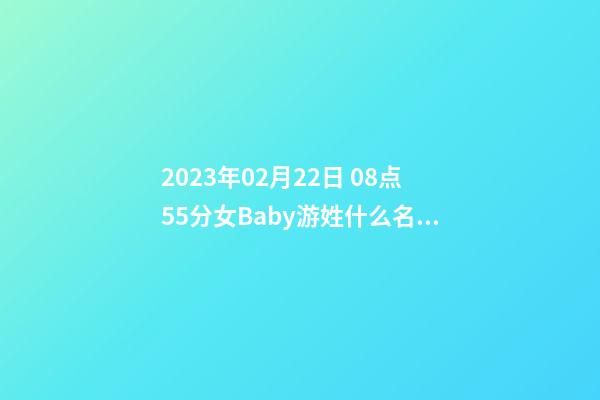 2023年02月22日 08点55分女Baby游姓什么名字符合孩子八字？